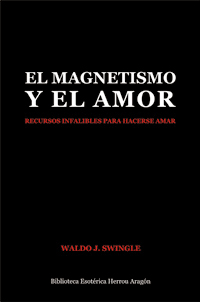 El Magnetismo y el Amor. Recursos infalibles para hacerse amar | Swingle, Waldo J.