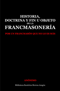 Historia, doctrina y fin u objeto de la Francmasonería, por un francmasón que no lo es más | Anónimo