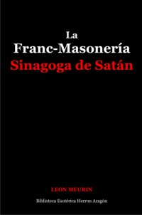 La Franc-Masonería. Sinagoga de Satán | Meurin, León Arzobispo