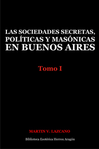 Las sociedades secretas, políticas y masónicas en Buenos Aires: Tomo I | Lazcano, Martín V.