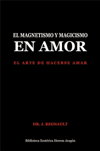 El Magnetismo y Magicismo en Amor. El arte de hacerse amar | Regnault, Dr. J.